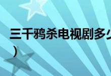 三千鸦杀电视剧多少集（三千鸦杀电视剧集数）