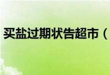 买盐过期状告超市（2元买袋盐获赔1000元）