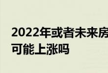 2022年或者未来房价还会下跌吗 明年房价有可能上涨吗