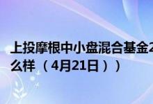 上投摩根中小盘混合基金2021年第三季度表现如何（基金怎么样 （4月21日））