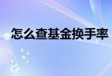 怎么查基金换手率 基金的买卖换手怎么查