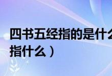 四书五经指的是什么书（四书五经中的四书是指什么）
