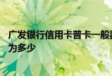 广发银行信用卡普卡一般额度 广发银行信用卡普卡额度一般为多少