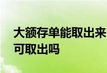 大额存单能取出来吗 刚买完大额存单后悔了可取出吗