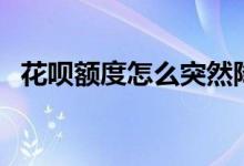 花呗额度怎么突然降低了（原因有这几点）