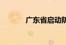 广东省启动防汛Ⅳ级应急响应