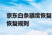 京东白条额度恢复了怎么提额 京东白条额度恢复规则