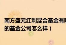 南方盛元红利混合基金有哪些投资组合（2021年第四季度它的基金公司怎么样）