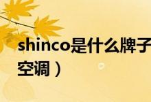 shinco是什么牌子的（shinco是什么牌子的空调）