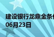 建设银行龙鼎金条价格今天多少一克 2022年06月23日