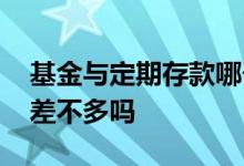 基金与定期存款哪个收益高 基金与定期存款差不多吗