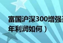 富国沪深300增强买的人多吗（该基金2020年利润如何）