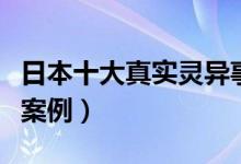 日本十大真实灵异事件（日本恐怖的灵异真实案例）