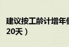 建议按工龄计增年假（带薪年休假天数上限为20天）