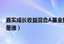嘉实成长收益混合A基金持仓了哪些债券（该基金现任经理是谁）