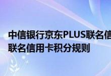 中信银行京东PLUS联名信用卡费用说明 中信银行京东PLUS联名信用卡积分规则