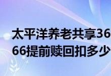 太平洋养老共享366提前取出 太平养老共享366提前赎回扣多少