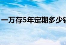 一万存5年定期多少钱 一万元有必要存定期吗
