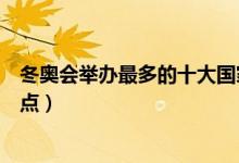 冬奥会举办最多的十大国家（历届冬奥会举办国家及城市盘点）