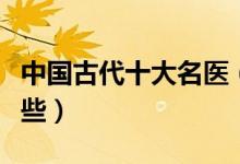 中国古代十大名医（历史上的著名的中医有哪些）