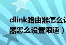 dlink路由器怎么设置设备限速（dlink路由器怎么设置限速）