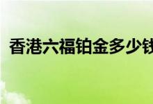 香港六福铂金多少钱一克 2022年06月23日
