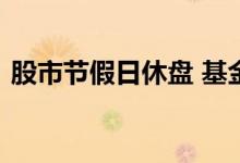 股市节假日休盘 基金股票节假日调休开盘么