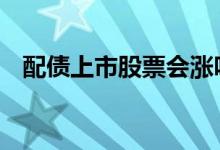 配债上市股票会涨吗 发行配债股价会涨吗