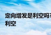 定向增发是利空吗? 定向增发解禁是利好还是利空