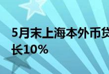 5月末上海本外币贷款余额9.86万亿元同比增长10%