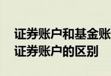 证券账户和基金账户是一样的吗 基金账户和证券账户的区别