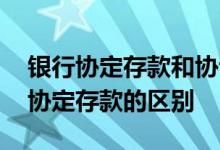 银行协定存款和协议存款的区别 协议存款与协定存款的区别
