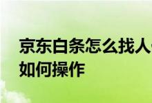 京东白条怎么找人代还款 京东白条他人代还如何操作