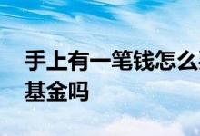 手上有一笔钱怎么买基金 手上有闲钱可以买基金吗