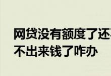 网贷没有额度了还不起怎么办 各个网贷都借不出来钱了咋办