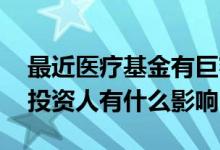 最近医疗基金有巨额赎回吗 基金巨额赎回对投资人有什么影响