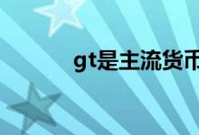 gt是主流货币吗 gt是什么货币