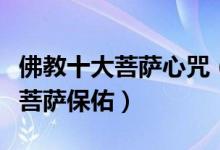 佛教十大菩萨心咒（著名的菩萨心咒常念可得菩萨保佑）