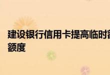 建设银行信用卡提高临时额度 学生信用卡如何提高临时消费额度