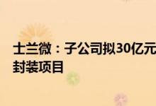 士兰微：子公司拟30亿元投建年产720万块汽车级功率模块封装项目