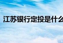 江苏银行定投是什么 江苏银行定投怎么取消