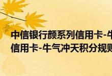 中信银行颜系列信用卡-牛气冲天费用说明 中信银行颜系列信用卡-牛气冲天积分规则