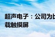 超声电子：公司为比亚迪提供汽车雷达板、车载触摸屏