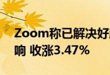 Zoom称已解决好服务中断问题 股价未受影响 收涨3.47%