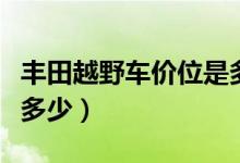 丰田越野车价位是多少钱（丰田越野车价格是多少）