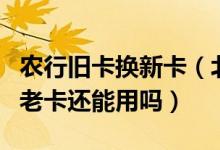 农行旧卡换新卡（北京农商银行信用卡换卡后老卡还能用吗）