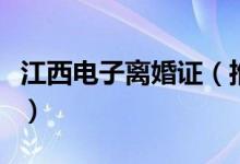 江西电子离婚证（推出方便大家办理相关业务）