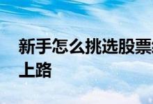新手怎么挑选股票经验分享 怎样选股票新手上路