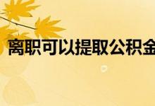 离职可以提取公积金 离职可以提取公积金吗