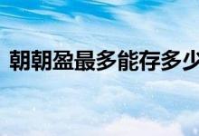 朝朝盈最多能存多少钱 朝朝盈最多能存多少